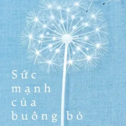 Sức Mạnh Của Buông Bỏ - Học Cách Buông Bỏ Để Tự Do